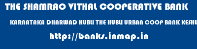 THE SHAMRAO VITHAL COOPERATIVE BANK  KARNATAKA DHARWAD HUBLI THE HUBLI URBAN COOP BANK KESHWAPUR  banks information 
